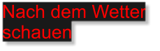 Nach dem Wetter  schauen