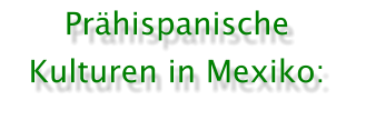 Pr�hispanische Kulturen in Mexiko: