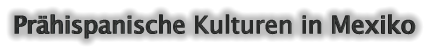 Pr�hispanische Kulturen in Mexiko