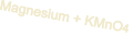 Magnesium + KMnO4
