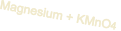 Magnesium + KMnO4