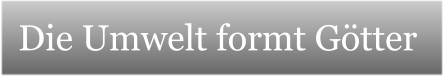 Die Umwelt formt G�tter