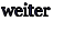 weiter