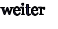 weiter
