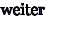 weiter