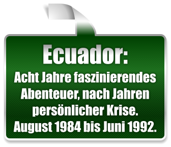 Ecuador: Acht Jahre faszinierendes Abenteuer, nach Jahren pers�nlicher Krise. August 1984 bis Juni 1992.