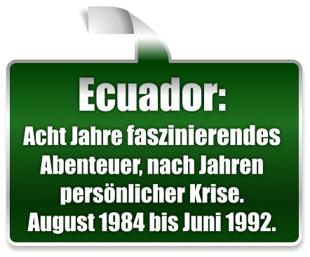 Ecuador: Acht Jahre faszinierendes  Abenteuer, nach Jahren pers�nlicher Krise. August 1984 bis Juni 1992.